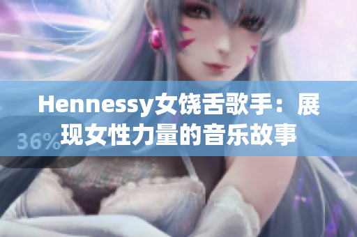 Hennessy女饶舌歌手：展现女性力量的音乐故事