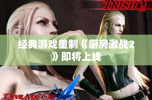 经典游戏重制《厨房激战2》即将上线