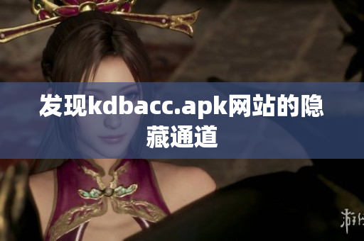 发现kdbacc.apk网站的隐藏通道
