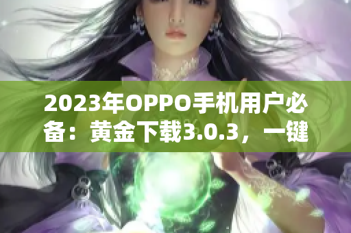 2023年OPPO手机用户必备：黄金下载3.0.3，一键装妆！