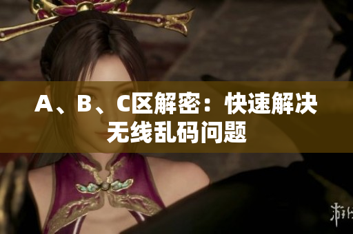 A、B、C区解密：快速解决无线乱码问题