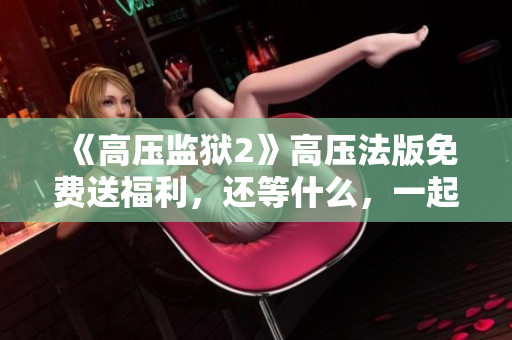 《高压监狱2》高压法版免费送福利，还等什么，一起来看！