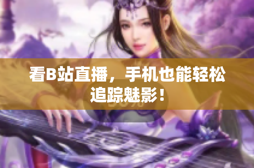 看B站直播，手机也能轻松追踪魅影！