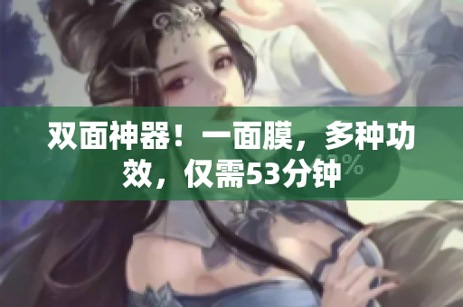 双面神器！一面膜，多种功效，仅需53分钟