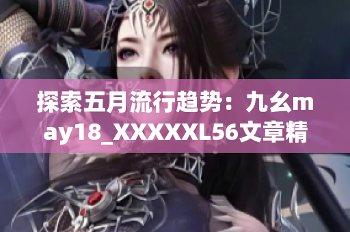 探索五月流行趋势：九幺may18_XXXXXL56文章精华解读