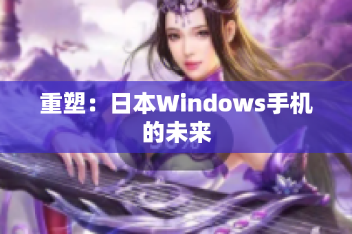 重塑：日本Windows手机的未来
