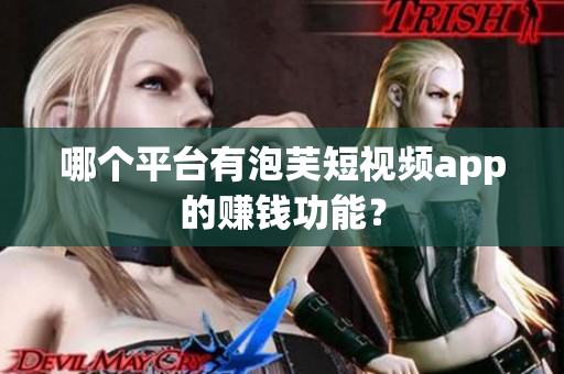 哪个平台有泡芙短视频app的赚钱功能？