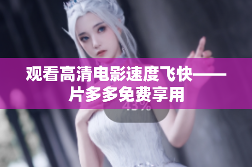 观看高清电影速度飞快——片多多免费享用