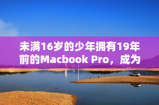 未满16岁的少年拥有19年前的Macbook Pro，成为网络红人