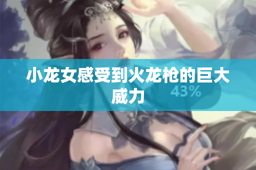 小龙女感受到火龙枪的巨大威力
