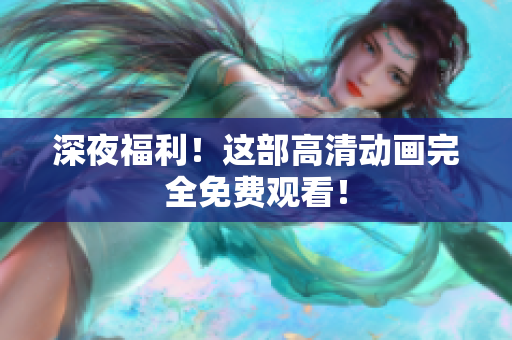 深夜福利！这部高清动画完全免费观看！