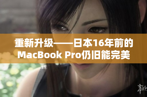 重新升级——日本16年前的MacBook Pro仍旧能完美运行