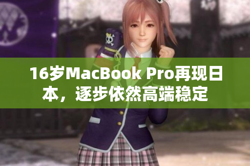 16岁MacBook Pro再现日本，逐步依然高端稳定