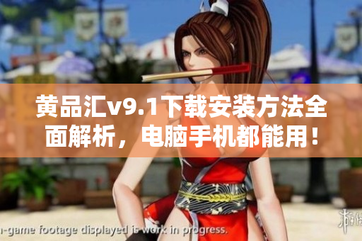 黄品汇v9.1下载安装方法全面解析，电脑手机都能用！
