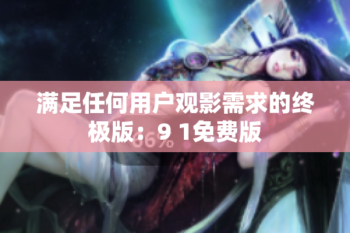 满足任何用户观影需求的终极版：9 1免费版