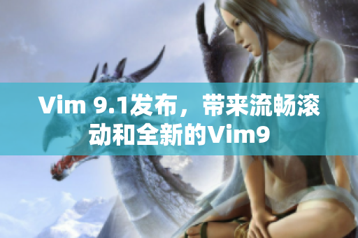 Vim 9.1发布，带来流畅滚动和全新的Vim9