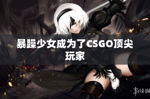 暴躁少女成为了CSGO顶尖玩家