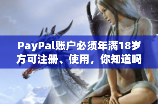 PayPal账户必须年满18岁方可注册、使用，你知道吗？