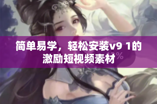 简单易学，轻松安装v9 1的激励短视频素材