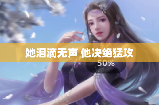 她泪滴无声 他决绝猛攻