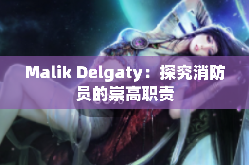 Malik Delgaty：探究消防员的崇高职责