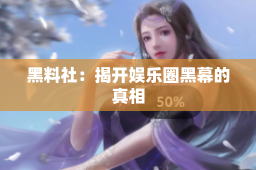 黑料社：揭开娱乐圈黑幕的真相