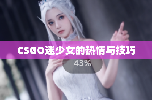CSGO迷少女的热情与技巧
