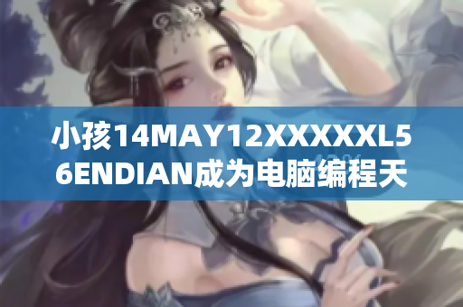 小孩14MAY12XXXXXL56ENDIAN成为电脑编程天才