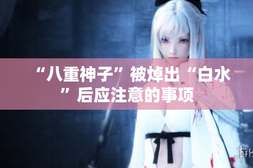 “八重神子”被焯出“白水”后应注意的事项