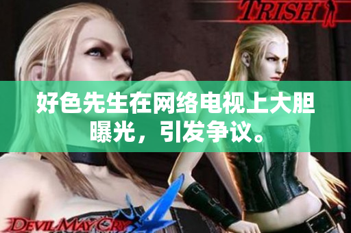 好色先生在网络电视上大胆曝光，引发争议。