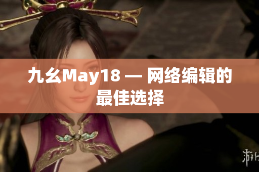 九幺May18 — 网络编辑的最佳选择