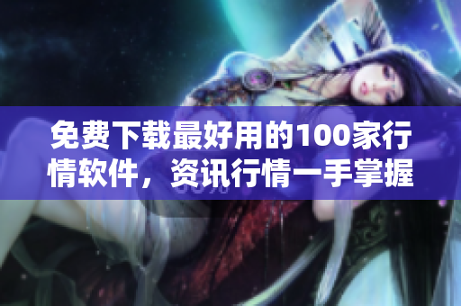 免费下载最好用的100家行情软件，资讯行情一手掌握
