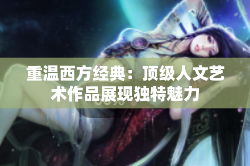 重温西方经典：顶级人文艺术作品展现独特魅力