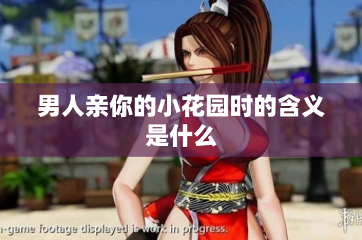 男人亲你的小花园时的含义是什么