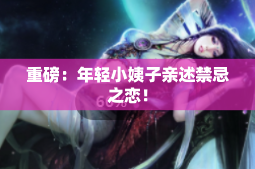重磅：年轻小姨子亲述禁忌之恋！