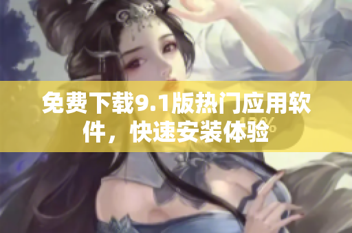 免费下载9.1版热门应用软件，快速安装体验