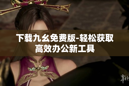 下载九幺免费版-轻松获取高效办公新工具