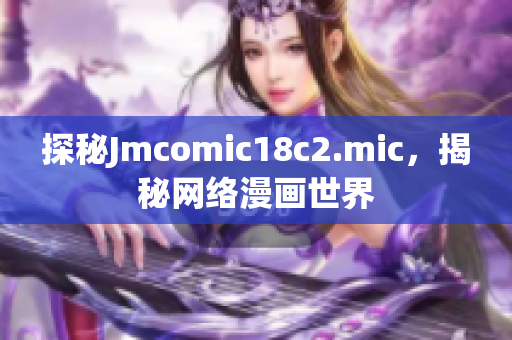 探秘Jmcomic18c2.mic，揭秘网络漫画世界