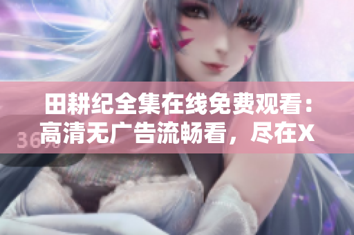 田耕纪全集在线免费观看：高清无广告流畅看，尽在XXX网站