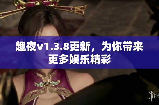 趣夜v1.3.8更新，为你带来更多娱乐精彩