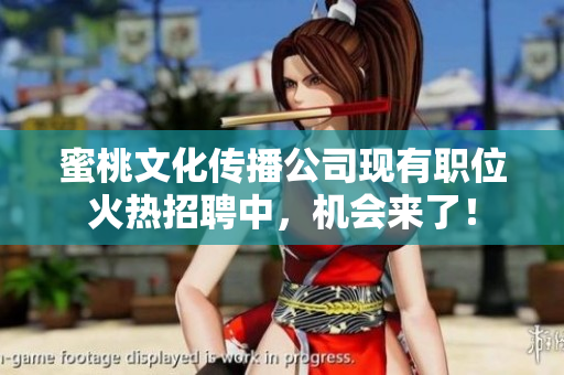 蜜桃文化传播公司现有职位火热招聘中，机会来了！