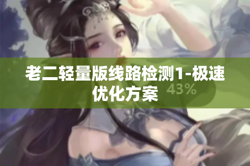 老二轻量版线路检测1-极速优化方案