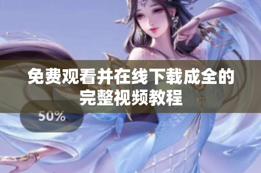 免费观看并在线下载成全的完整视频教程