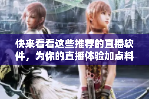 快来看看这些推荐的直播软件，为你的直播体验加点料