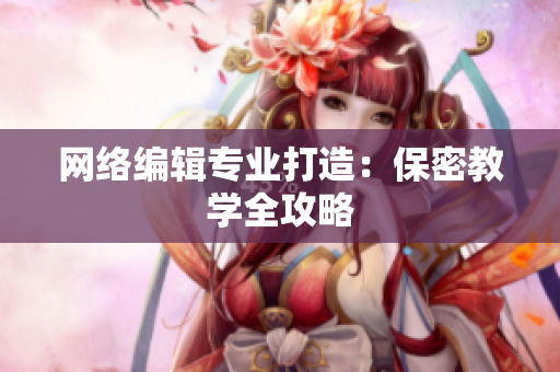 网络编辑专业打造：保密教学全攻略