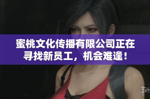 蜜桃文化传播有限公司正在寻找新员工，机会难逢！