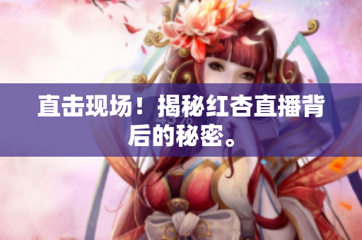 直击现场！揭秘红杏直播背后的秘密。