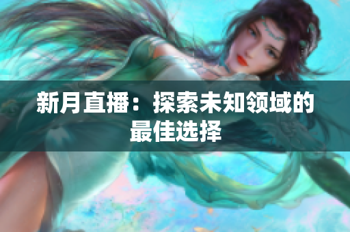 新月直播：探索未知领域的最佳选择
