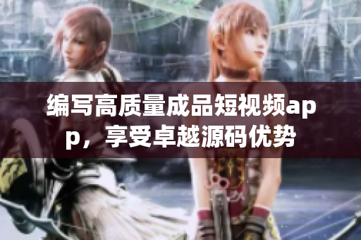 编写高质量成品短视频app，享受卓越源码优势