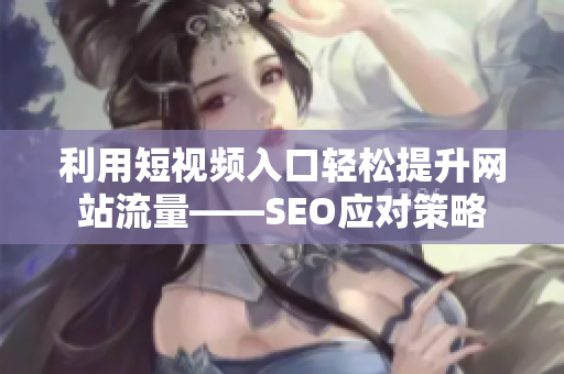 利用短视频入口轻松提升网站流量——SEO应对策略
